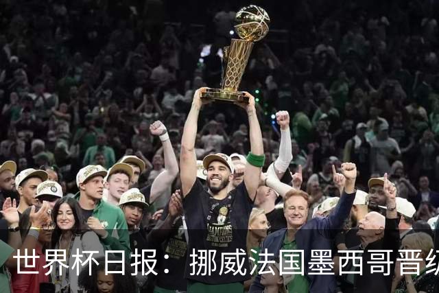 世界杯日报：挪威法国墨西哥晋级 巴西大将恐因伤退出