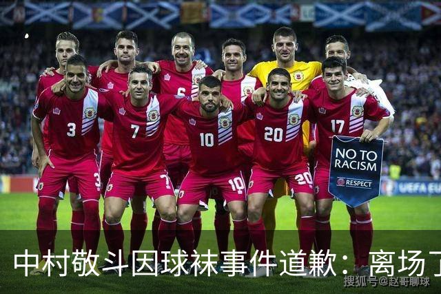 中村敬斗因球袜事件道歉：离场了大概两三分钟，给球队添了麻烦