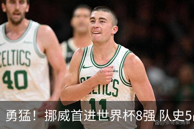 勇猛！挪威首进世界杯8强 队史5战巴西均保持不败