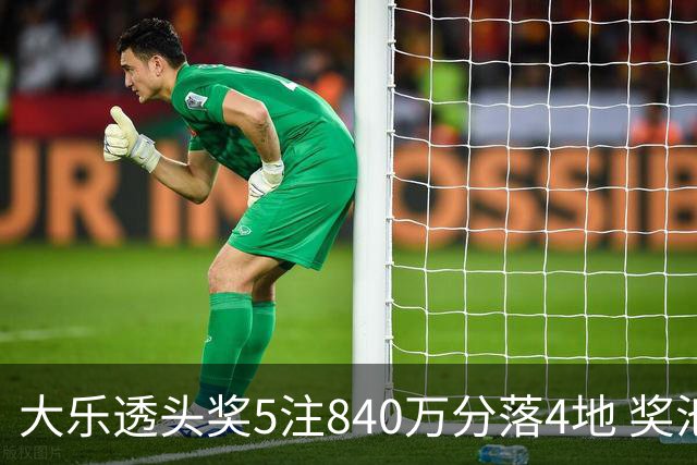 大乐透头奖5注840万分落4地 奖池余额7.56亿