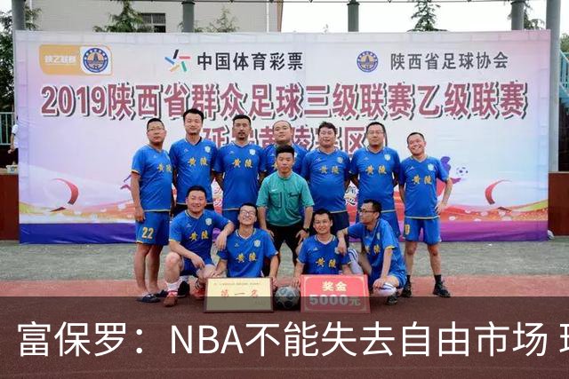 富保罗：NBA不能失去自由市场 球迷爱看 该直播让球员现场拿钱