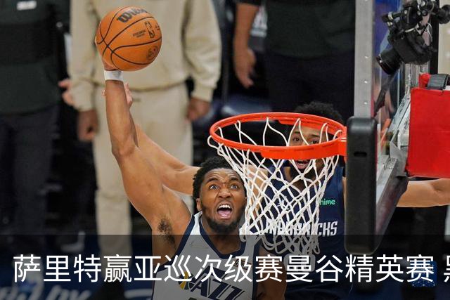 萨里特赢亚巡次级赛曼谷精英赛 黑纯一T2金子豪T4